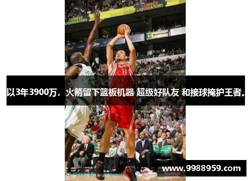 以3年3900万，火箭留下篮板机器 超级好队友 和接球掩护王者。