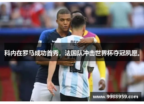 科内在罗马成功首秀，法国队冲击世界杯夺冠夙愿。