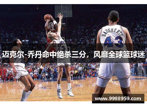 迈克尔-乔丹命中绝杀三分，风靡全球篮球迷