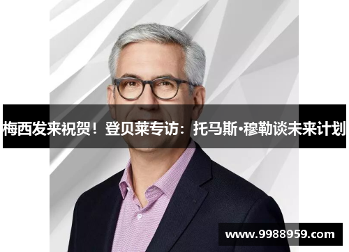 梅西发来祝贺！登贝莱专访：托马斯·穆勒谈未来计划