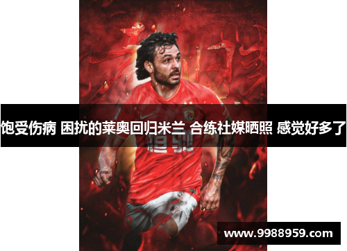 饱受伤病 困扰的莱奥回归米兰 合练社媒晒照 感觉好多了